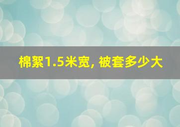 棉絮1.5米宽, 被套多少大